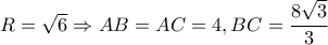 R=\sqrt{6} \Rightarrow AB=AC=4 ,BC= \dfrac{8 \sqrt{3} }{3}
