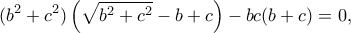 \displaystyle ({b^2} + {c^2})\left( {\sqrt {{b^2} + {c^2}}  - b + c} \right) - bc(b + c) = 0,
