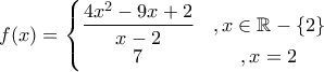 \displaystyle{f(x)=\left\{\begin{matrix} 
\displaystyle\frac{4x^2-9x+2}{x-2} &, x\in\mathbb{R}-\{2\} \\  
7 &  , x=2 
\end{matrix}\right}}