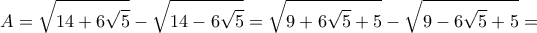 \displaystyle{ 
A = \sqrt {14 + 6\sqrt 5 }  - \sqrt {14 - 6\sqrt 5 }  = \sqrt {9 + 6\sqrt 5  + 5}  - \sqrt {9 - 6\sqrt 5  + 5}  =  
}
