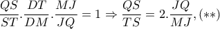 \dfrac{QS}{ST}.\dfrac{DT}{DM}.\dfrac{MJ}{JQ}=1\Rightarrow \dfrac{QS}{TS}=2.\dfrac{JQ}{MJ},(**)