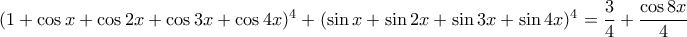 (1+\cos x +\cos 2x + \cos 3x + \cos 4x)^4 + (\sin x + \sin 2x +\sin 3x + \sin 4x)^4 = \dfrac{3}{4}+\dfrac{\cos 8x}{4}
