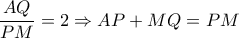 \dfrac{AQ}{PM}=2\Rightarrow AP+MQ=PM