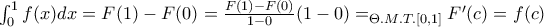\int_{0}^{1}{f(x)dx}=F(1)-F(0)=\frac{F(1)-F(0)}{1-0}(1-0)=_{\Theta .M.T. [0,1]}F^\prime(c)=f(c)