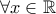 \displaystyle \forall x\in \mathbb{R}