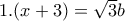 1.(x+3)= \sqrt{3} b
