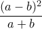 \displaystyle{\frac{(a - b)^2}{a + b} \quad