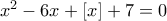 x^2-6x+[x]+7 = 0
