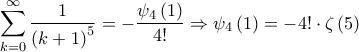 \displaystyle{\sum\limits_{k = 0}^\infty  {\frac{1}{{{{\left( {k + 1} \right)}^5}}}}  =  - \frac{{{\psi _4}\left( 1 \right)}}{{4!}} \Rightarrow {\psi _4}\left( 1 \right) =  - 4! \cdot \zeta \left( 5 \right)}