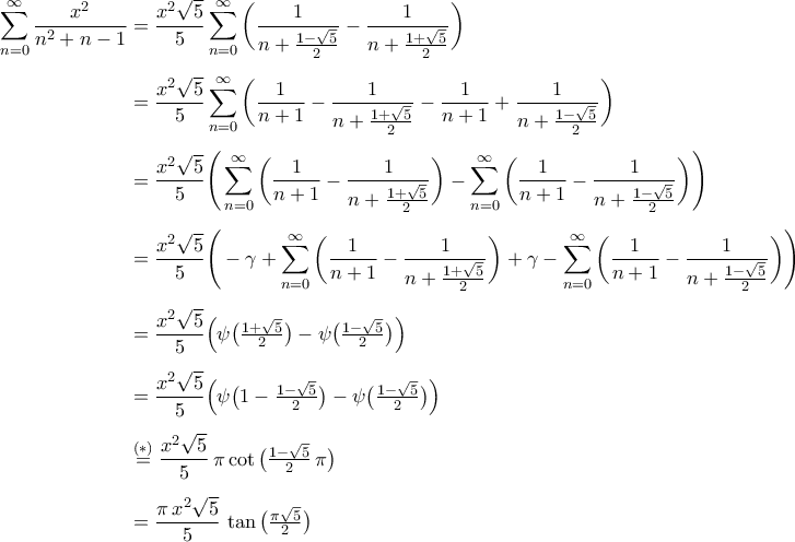 \begin{aligned} 
\mathop{\sum}\limits_{n=0}^{\infty}\frac{x^2}{n^2+n-1}&=\frac{x^2\sqrt{5}}{5}\mathop{\sum}\limits_{n=0}^{\infty}\bigg(\frac{1}{n+\frac{1-\sqrt{5}}{2}}-\frac{1}{n+\frac{1+\sqrt{5}}{2}}\bigg)\\\noalign{\vspace{0.2cm}}& 
=\frac{x^2\sqrt{5}}{5}\mathop{\sum}\limits_{n=0}^{\infty}\bigg(\frac{1}{n+1}-\frac{1}{n+\frac{1+\sqrt{5}}{2}}-\frac{1}{n+1}+\frac{1}{n+\frac{1-\sqrt{5}}{2}}\bigg)\\\noalign{\vspace{0.2cm}}& 
=\frac{x^2\sqrt{5}}{5}\Bigg(\mathop{\sum}\limits_{n=0}^{\infty}\bigg(\frac{1}{n+1}-\frac{1}{n+\frac{1+\sqrt{5}}{2}}\bigg)-\mathop{\sum}\limits_{n=0}^{\infty}\bigg(\frac{1}{n+1}-\frac{1}{n+\frac{1-\sqrt{5}}{2}}\bigg)\Bigg) 
\\\noalign{\vspace{0.2cm}}& 
=\frac{x^2\sqrt{5}}{5}\Bigg(-\gamma+\mathop{\sum}\limits_{n=0}^{\infty}\bigg(\frac{1}{n+1}-\frac{1}{n+\frac{1+\sqrt{5}}{2}}\bigg)+\gamma-\mathop{\sum}\limits_{n=0}^{\infty}\bigg(\frac{1}{n+1}-\frac{1}{n+\frac{1-\sqrt{5}}{2}}\bigg)\Bigg)\\\noalign{\vspace{0.2cm}}& 
=\frac{x^2\sqrt{5}}{5}\Big(\psi\big(\tfrac{1+\sqrt{5}}{2}\big)-\psi\big(\tfrac{1-\sqrt{5}}{2}\big)\Big) 
\\\noalign{\vspace{0.2cm}}& 
=\frac{x^2\sqrt{5}}{5}\Big(\psi\big(1-\tfrac{1-\sqrt{5}}{2}\big)-\psi\big(\tfrac{1-\sqrt{5}}{2}\big)\Big) 
\\\noalign{\vspace{0.2cm}}&\stackrel{(*)}{=}\frac{x^2\sqrt{5}}{5}\,\pi\cot\big(\tfrac{1-\sqrt{5}}{2}\,\pi\big) 
\\\noalign{\vspace{0.2cm}}&=\frac{\pi\,x^2\sqrt{5}}{5}\,\tan\big(\tfrac{\pi\sqrt{5}}{2}\big) 
\end{aligned}