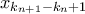 \displaystyle{x_{k_{n+1}-k_n+1}}