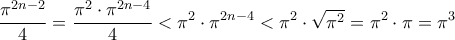 \displaystyle
\frac{\pi^{2n-2}}{4} = \frac{\pi^2 \cdot \pi^{2n-4}}{4} < \pi^2 \cdot \pi^{2n-4} < \pi^2 \cdot \sqrt{\pi^2} = \pi^2 \cdot \pi = \pi^3
\displaystyle
\frac{\pi^{2n-2}}{4} = \frac{\pi^2 \cdot \pi^{2n-4}}{4} < \pi^2 \cdot \pi^{2n-4} < \pi^2 \cdot \sqrt{\pi^2} = \pi^2 \cdot \pi = \pi^3