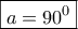 \boxed{a=90^0}