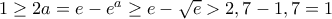 1\geq 2a=e-e^a\geq e-\sqrt{e}>2,7-1,7=1