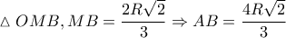 \displaystyle{\vartriangle OMB,MB = \frac{{2R\sqrt 2 }}{3} \Rightarrow AB = \frac{{4R\sqrt 2 }}{3}}