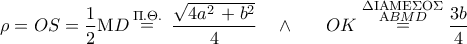 \displaystyle{ 
\,\,\rho  = OS = \frac{1}{2}{\rm M}D\mathop  = \limits^{\Pi .\Theta .} \,\,\frac{{\sqrt {4a^{2\,}  + b^2 } }}{4}\,\,\,\,\,\, \wedge \,\,\,\,\,\,\,\,\,\,OK\mathop  = \limits^{\scriptstyle \Delta {\rm I}{\rm A}{\rm M}{\rm E}\Sigma {\rm O}\Sigma  \hfill \atop  
  \scriptstyle \,\,\,\,\,\,\,{\rm A}BMD \hfill} \frac{{3b}}{4}\,\, 
}