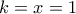 k = x = 1