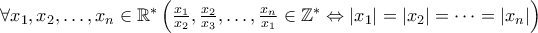 \forall x_1,x_2,\dots,x_n\in\mathbb{R^*}\left(\frac{x_1}{x_2},\frac{x_2}{x_3},\dots, \frac{x_n}{x_1}\in\mathbb{Z^*}\Leftrightarrow |x_1|=|x_2|=\dots=|x_n|\right)