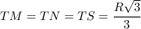  TM=TN=TS= \dfrac{R \sqrt{3} }{3} 