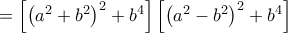 \displaystyle =\left[\left(a^2+b^2 \right)^{2}+b^4 \right]\left[\left(a^2-b^2 \right)^{2}+b^4 \right]