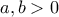 a, b >0