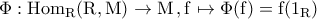 \displaystyle{\Phi:\rm{Hom}_{R}(R,M)\to M\,,f\mapsto \Phi(f)=f(1_{R})