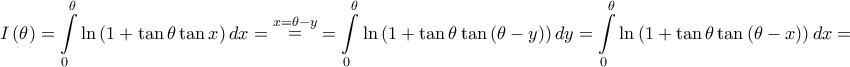 \displaystyle{I\left( \theta  \right) = \int\limits_0^\theta  {\ln \left( {1 + \tan \theta \tan x} \right)dx}  = \mathop  = \limits^{x = \theta  - y}  = \int\limits_0^\theta  {\ln \left( {1 + \tan \theta \tan \left( {\theta  - y} \right)} \right)dy}  = \int\limits_0^\theta  {\ln \left( {1 + \tan \theta \tan \left( {\theta  - x} \right)} \right)dx}  = }