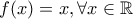 f(x)=x, \forall x\in \mathbb{R}