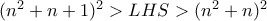 (n^2+n+1)^2>LHS>(n^2+n)^2