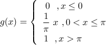 \displaystyle{g(x)=\begin{cases} 
                                     \,\,\,\,\,0\,\,\,\,,x\leq 0\\ 
                                    \,\,\, \dfrac{1}{\pi}\,\,x\,\,,0<x\leq \pi\\ 
                                    \,\,\,\,1\,\,\,\,,x>\pi 
                                 \end{cases}}