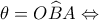 \displaystyle \theta  = O\widehat BA \Leftrightarrow 
