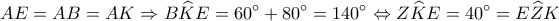 \displaystyle AE = AB = AK \Rightarrow B\widehat KE = 60^\circ + 80^\circ = 140^\circ \Leftrightarrow Z\widehat KE = 40^\circ = E\widehat ZK \displaystyle AE = AB = AK \Rightarrow B\widehat KE = 60^\circ + 80^\circ = 140^\circ \Leftrightarrow Z\widehat KE = 40^\circ = E\widehat ZK