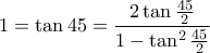 \displaystyle{ 1=\tan 45 = \frac {2 \tan \frac {45} {2} } { 1 - \tan ^2 \frac {45} {2} } }