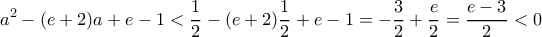 \displaystyle a^2-(e+2)a+e-1< \frac{1}{2}-(e+2)\frac{1}{2}+e-1=-\frac{3}{2}+\frac{e}{2}=\frac{e-3}{2}< 0
