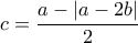 \displaystyle c=\frac{a-\left | a-2b \right |}{2}