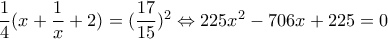  \dfrac{1}{4} (x+ \dfrac{1}{x}+2 )= (\dfrac{17}{15})^2  \Leftrightarrow 225x^2-706x+225=0