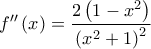 \displaystyle{ 
f''\left( x \right) = \frac{{2\left( {1 - x^2 } \right)}}{{\left( {x^2  + 1} \right)^2 }} 
}