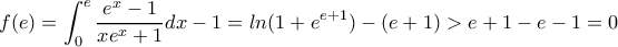 \displaystyle{f(e)=\int_{0}^{e}{\frac{e^x-1}{xe^x+1}dx}-1=ln(1+e^{e+1})-(e+1)>e+1-e-1=0}