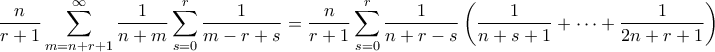 \displaystyle{ \frac{n}{r+1}\sum_{m=n+r+1}^{\infty} \frac{1}{n+m}\sum_{s=0}^r\frac{1}{m-r+s}= \frac{n}{r+1}\sum_{s=0}^r\frac{1}{n+r-s}\left(\frac{1}{n+s+1} + \cdots + \frac{1}{2n+r+1} \right)}
