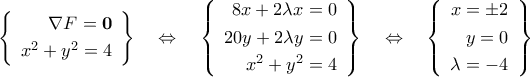 \left\{{\begin{array}{r} 
\nabla{F}={\bf{0}}\\\noalign{\vspace{0.1cm}}  
x^2+y^2=4 
\end{array}}\right\}\quad\Leftrightarrow\quad\left\{{\begin{array}{r} 
8x+2\lambda{x}=0\\\noalign{\vspace{0.1cm}} 
20y+2\lambda{y}=0\\\noalign{\vspace{0.1cm}} 
x^2+y^2=4 
\end{array}}\right\}\quad\Leftrightarrow\quad\left\{{\begin{array}{r} 
x=\pm2\\\noalign{\vspace{0.1cm}} 
y=0\\\noalign{\vspace{0.1cm}} 
\lambda=-4 
\end{array}}\right\}