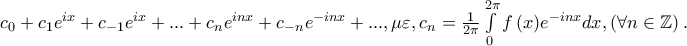 c_0  + c_1 e^{ix}  + c_{ - 1} e^{ix}  + ... + c_n e^{inx}  + c_{ - n} e^{ - inx}  + ...,\mu \varepsilon ,c_n  = \frac{1} 
{{2\pi }}\int\limits_0^{2\pi } {f\left( x \right)} e^{ - inx} dx,\left( {\forall n \in \mathbb{Z}} \right).