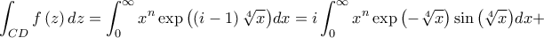 \displaystyle \int _{CD}f\left(z \right)dz=\int_{0}^{\infty}{x^n \exp\left(\left(i-1 \right)\sqrt[4]{x} \right)}dx=i\int_{0}^{\infty}{x^n \exp\left(-\sqrt[4]{x} \right)\sin \left(\sqrt[4]{x} \right)}dx+