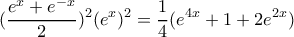 \displaystyle (\frac{e^{x}+e^{-x}}{2})^{2}(e^{x})^{2}=\frac{1}{4}(e^{4x}+1+2e^{2x})