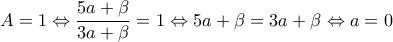 \displaystyle A=1\Leftrightarrow\frac{5a+\beta}{3a+\beta}=1\Leftrightarrow 5a+\beta=3a+\beta\Leftrightarrow a=0