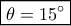 \boxed{\theta  = 15^\circ }