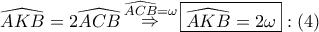 \displaystyle{ 
\widehat{AKB} = 2\widehat{ACB}\mathop  \Rightarrow \limits^{\widehat{ACB} = \omega } \boxed{\widehat{AKB} = 2\omega }:\left( 4 \right) 
}