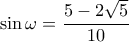 \displaystyle \sin \omega = \frac{{5 - 2\sqrt 5 }}{{10}} \displaystyle \sin \omega = \frac{{5 - 2\sqrt 5 }}{{10}}