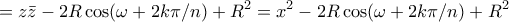 \displaystyle{ = z\bar {z} - 2R \cos ( \omega + 2k\pi / n) + R^2= x^2 - 2R \cos ( \omega + 2k\pi / n) + R^2