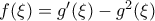 f(\xi)=g'(\xi)-g^2(\xi)