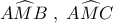 A\widehat{M}B\;,\;A\widehat{M}C